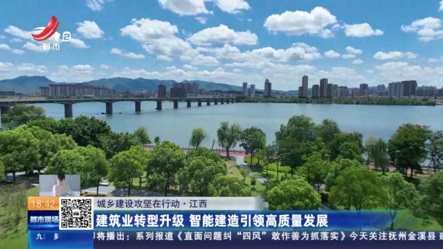 【城乡建设攻坚在行动】江西：建筑业转型升级 智能建造引领高质量发展