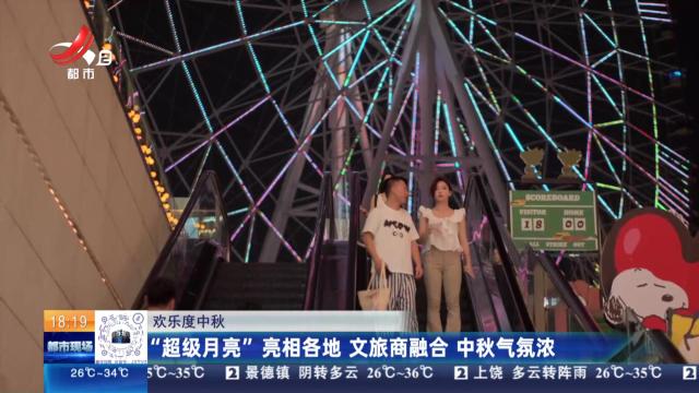 【欢乐度中秋】 “超级月亮”亮相各地 文旅商融合 中秋气氛浓