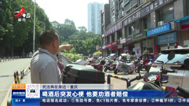 【民法典在身边】重庆：喝酒后突发心梗 他要劝酒者赔偿