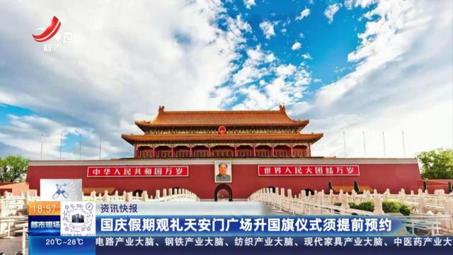 国庆假期观礼天安门广场升国旗仪式须提前预约