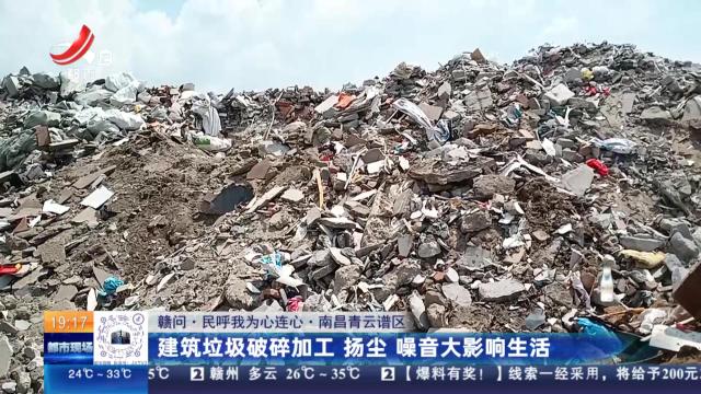 【赣问·民呼我为心连心】南昌青云谱区：建筑垃圾破碎加工 扬尘 噪音大影响生活