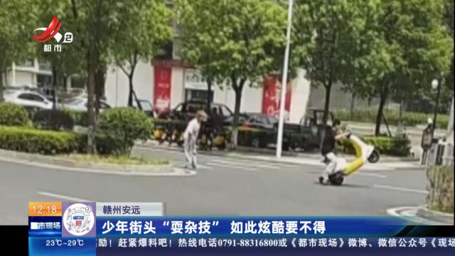 赣州安远：少年街头“耍杂技” 如此炫酷要不得