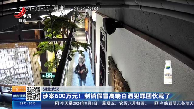 湖北武汉：涉案600万元！ 制销假冒高端白酒犯罪团伙栽了