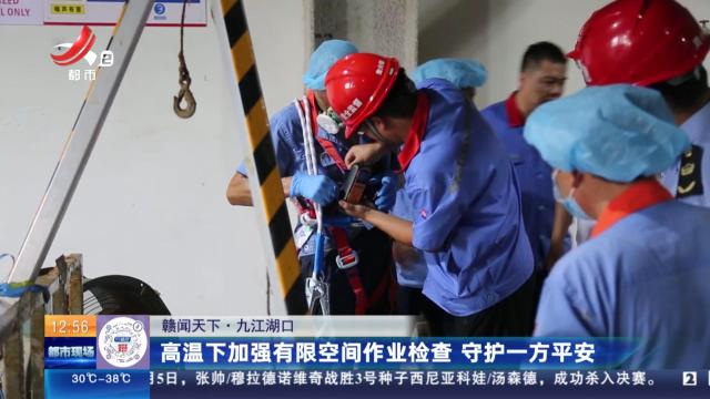 【赣闻天下】九江湖口：高温下加强有限空间作业检查 守护一方平安