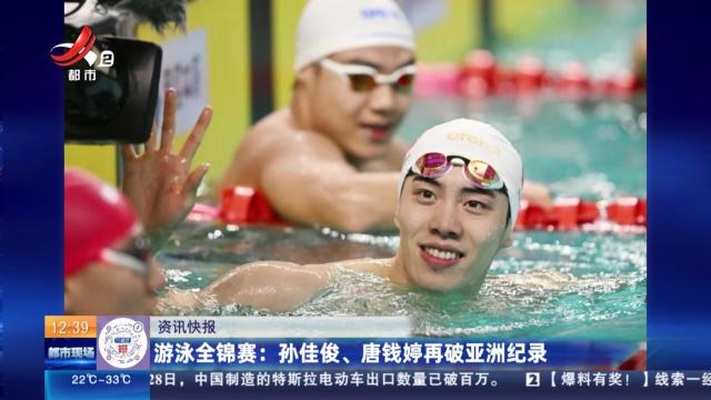 游泳全锦赛：孙佳俊、唐钱婷再破亚洲纪录