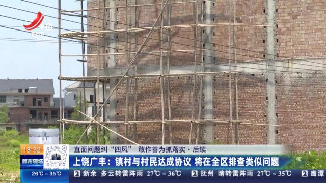 【直面问题纠“四风” 敢作善为抓落实·后续】上饶广丰：镇村与村民达成协议 将在全区排查类似问题