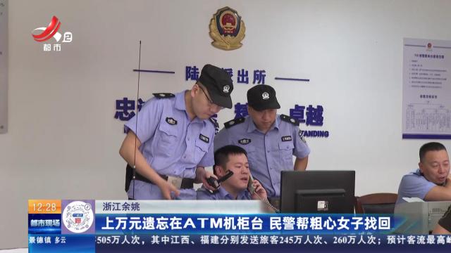 浙江余姚：上万元遗忘在ATM机柜台 民警帮粗心女子找回