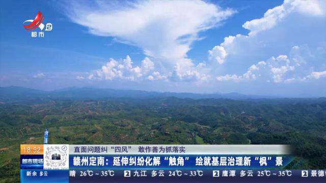 【直面问题纠“四风” 敢作善为抓落实】赣州定南：延伸纠纷化解“触角” 绘就基层治理新“枫”景