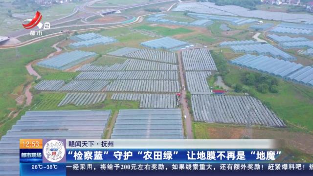 【赣闻天下】抚州：“检察蓝”守护“农田绿” 让地膜不再是“地魔”