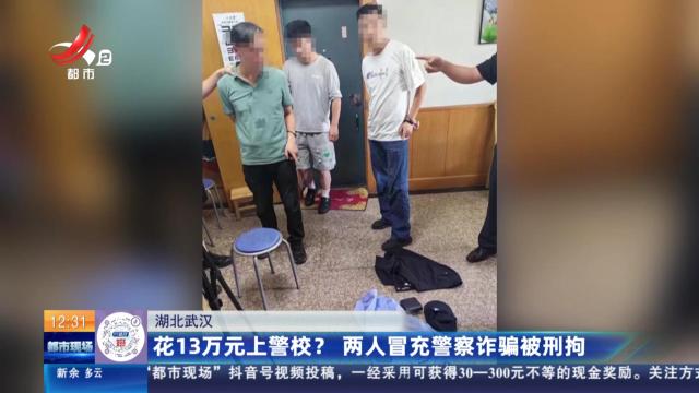 湖北武汉：花13万元上警校？ 两人冒充警察诈骗被刑拘