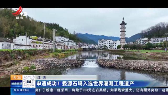 江西：申遗成功！ 婺源石堨入选世界灌溉工程遗产