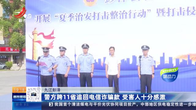 九江彭泽：警方跨11省追回电信诈骗款 受害人十分感激