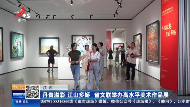 江西：丹青溢彩 江山多娇 省文联举办高水平美术作品展