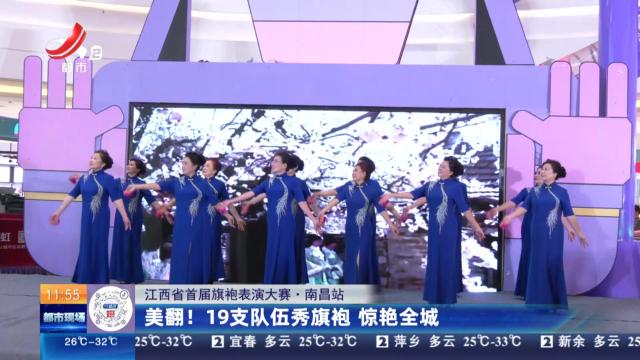 【江西省首届旗袍表演大赛】南昌站：美翻！ 19支队伍秀旗袍 惊艳全城