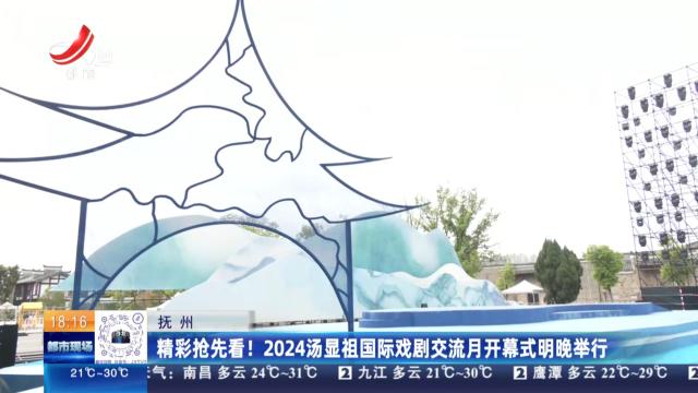 抚州：精彩抢先看！2024汤显祖国际戏剧交流月开幕式明晚举行