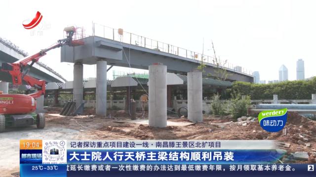 【记者探访重点项目建设一线】南昌滕王景区北扩项目：大士院人行天桥主梁结构顺利吊装