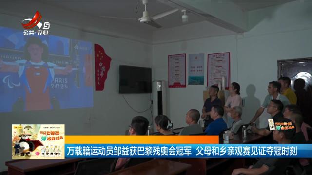 万载籍运动员邹益获巴黎残奥会冠军 父母和乡亲观赛见证夺冠时刻