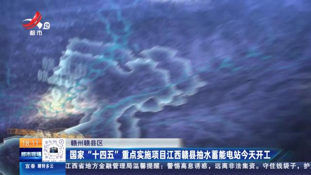 赣州赣县区：国家“十四五”重点实施项目江西赣县抽水蓄能电站今天开工