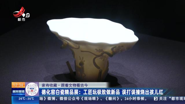 【家有收藏·跟着文物看古今】德化窑白瓷精品展：工匠玩极致做新品 误打误撞烧出孩儿红