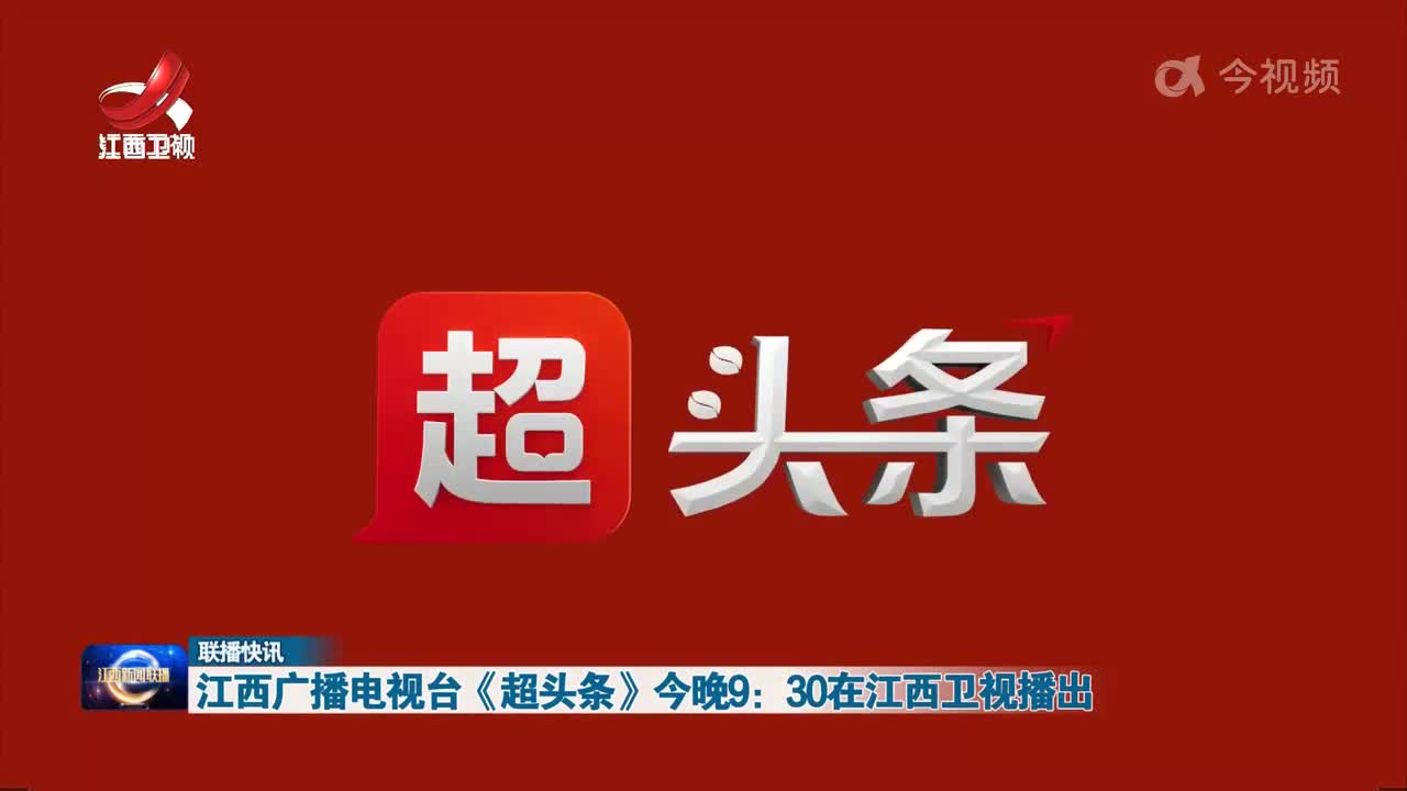 江西广播电视台《超头条》今晚9：30在江西卫视播出