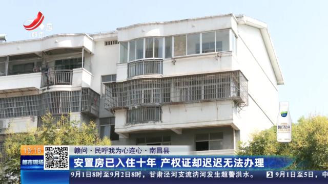 【赣问·民呼我为心连心】南昌县：安置房已入住十年 产权证却迟迟无法办理