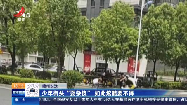 赣州安远：少年街头“耍杂技” 如此炫酷要不得