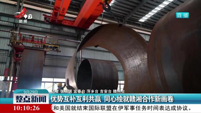优势互补互利共赢 同心绘就赣湘合作新画卷
