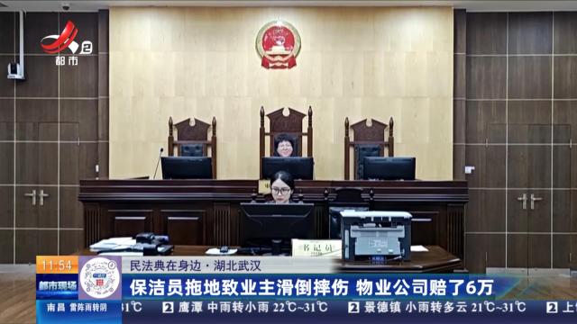 【民法典在身边】湖北武汉：保洁员拖地致业主滑倒摔伤 物业公司赔了6万