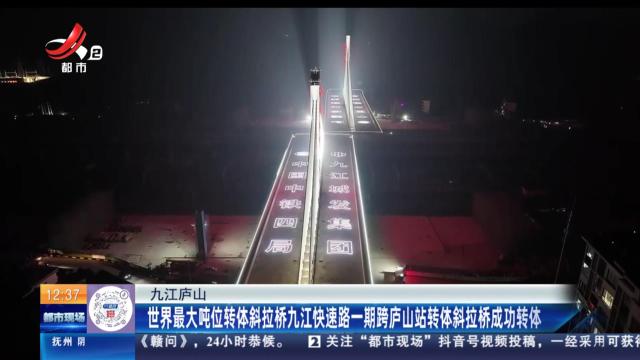 九江庐山：世界最大吨位转体斜拉桥九江快速路一期跨庐山站转体斜拉桥成功转体
