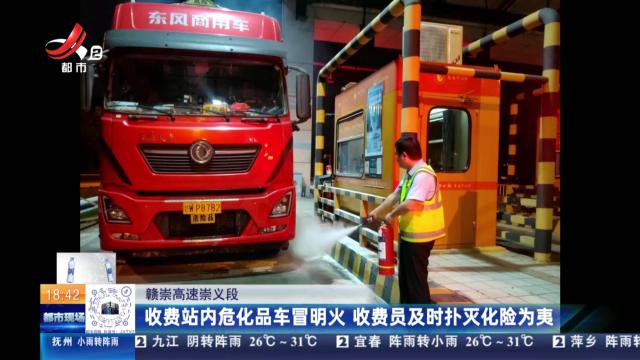 赣崇高速崇义段：收费站内危化品车冒明火 收费员及时扑灭化险为夷