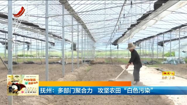 抚州：多部门聚合力 攻坚农田“白色污染”
