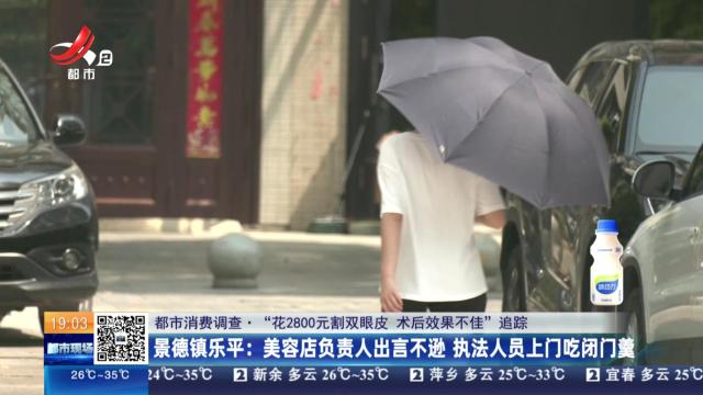 【都市消费调查·“花2800元割双眼皮 术后效果不佳”追踪】景德镇乐平：美容店负责人出言不逊 执法人员上门吃闭门羹