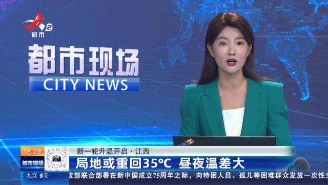 【新一轮升温开启】江西：局地或重回35℃ 昼夜温差大