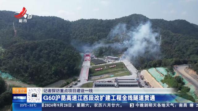 【记者探访重点项目建设一线】G60沪昆高速江西段改扩建工程全线隧道贯通