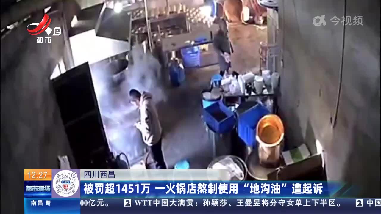 四川西昌：被罚超1451万 一火锅店熬制使用“地沟油”遭起诉