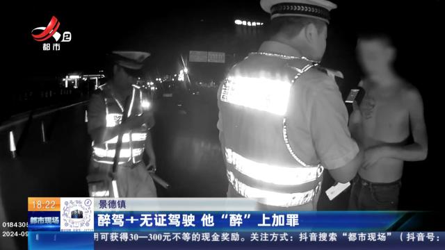 景德镇：醉驾+无证驾驶 他“醉”上加罪