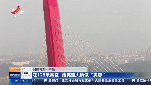 【国庆将至】南昌：在128米高空 给英雄大桥做“美容”