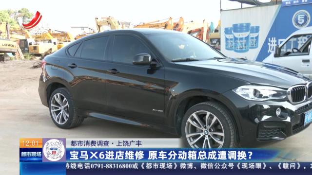 【都市消费调查】上饶广丰：宝马X6进店维修 原车分动箱总成遭调换？