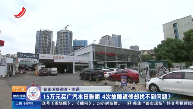 【都市消费调查】南昌：15万元买广汽本田雅阁 4次故障返修却找不到问题？