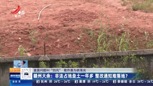 【直面问题纠“四风” 敢作善为抓落实】赣州大余：非法占地垒土一年多 整改通知难落地？