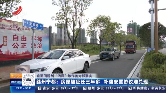 【直面问题纠“四风” 敢作善为抓落实】赣州宁都：房屋被征迁三年多 补偿安置协议难兑现