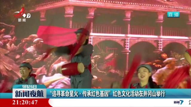 “追寻革命星火·传承红色基因”红色文化活动在井冈山举行
