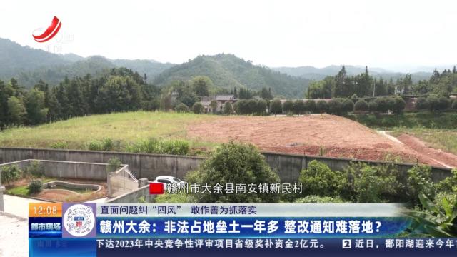 【直面问题纠“四风” 敢作善为抓落实】赣州大余：非法占地垒土一年多 整改通知难落地？