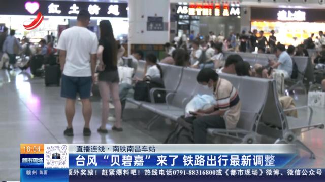 【直播连线】南铁南昌车站：台风“贝碧嘉”来了 铁路出行最新调整