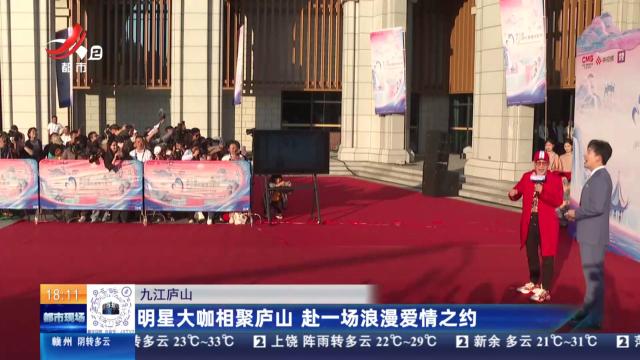 九江庐山：明星大咖相聚庐山 赴一场浪漫爱情之约
