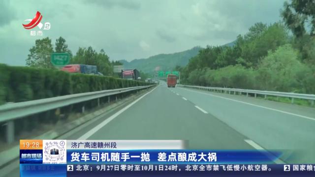 济广高速赣州段：货车司机随手一抛 差点酿成大祸