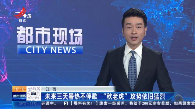 江西：未来三天暑热不停歇 “秋老虎”攻势依旧猛烈