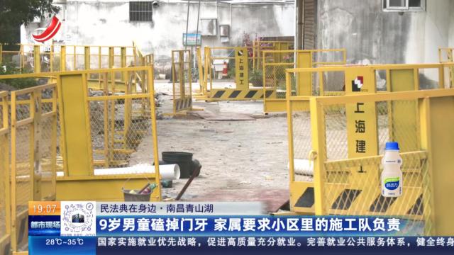 【民法典在身边】南昌青山湖：9岁男童磕掉门牙 家属要求小区里的施工队负责
