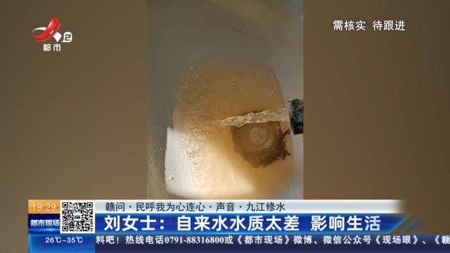 【赣问·民呼我为心连心·声音·九江修水】刘女士：自来水水质太差 影响生活