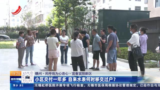 【赣问·民呼我为心连心】宜春宜阳新区：小区交付一年多 自来水表何时移交过户？